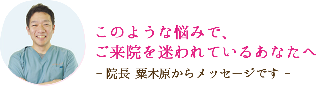 このような悩みで、ご来院を迷われているあなたへ